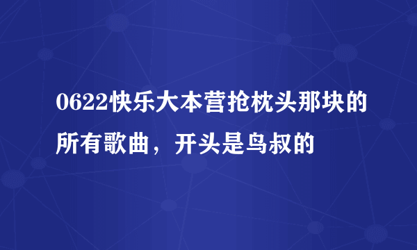 0622快乐大本营抢枕头那块的所有歌曲，开头是鸟叔的