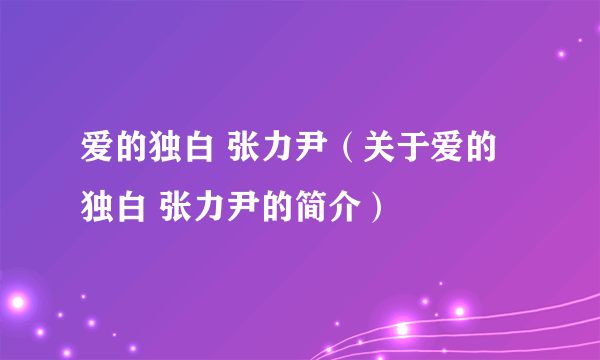 爱的独白 张力尹（关于爱的独白 张力尹的简介）