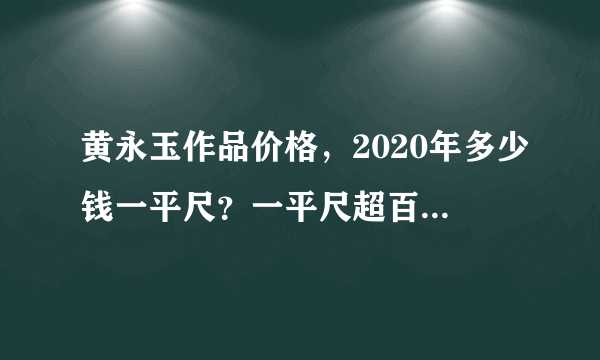 黄永玉作品价格，2020年多少钱一平尺？一平尺超百万到底值不值？