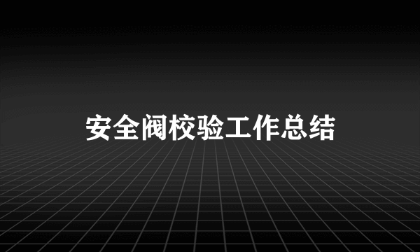 安全阀校验工作总结