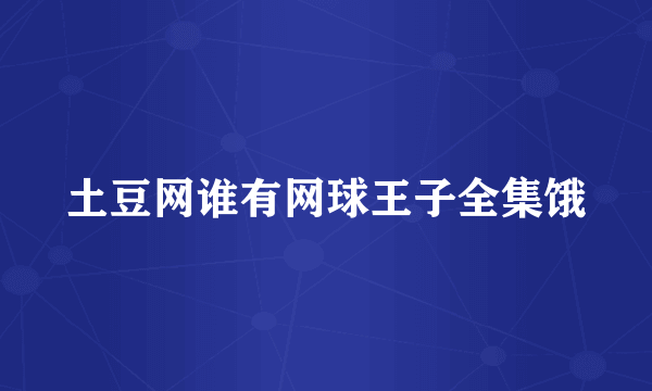 土豆网谁有网球王子全集饿