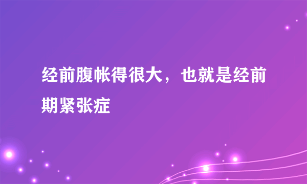 经前腹帐得很大，也就是经前期紧张症