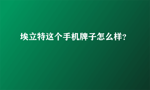 埃立特这个手机牌子怎么样？