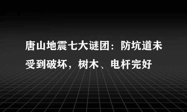 唐山地震七大谜团：防坑道未受到破坏，树木、电杆完好