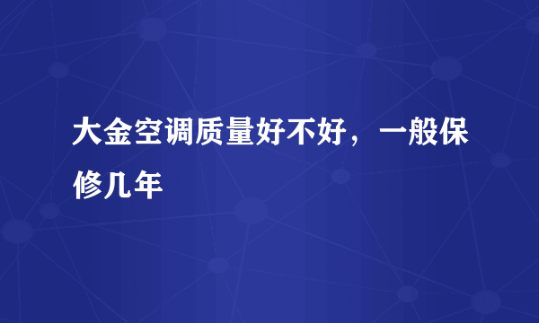 大金空调质量好不好，一般保修几年