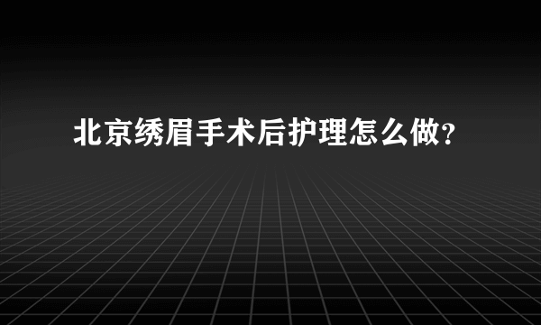 北京绣眉手术后护理怎么做？