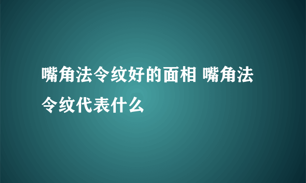 嘴角法令纹好的面相 嘴角法令纹代表什么