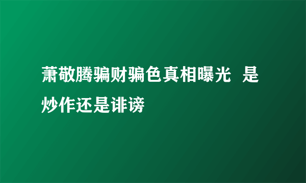 萧敬腾骗财骗色真相曝光  是炒作还是诽谤