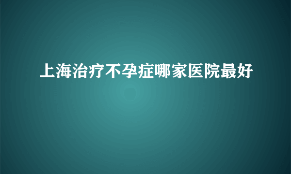 上海治疗不孕症哪家医院最好