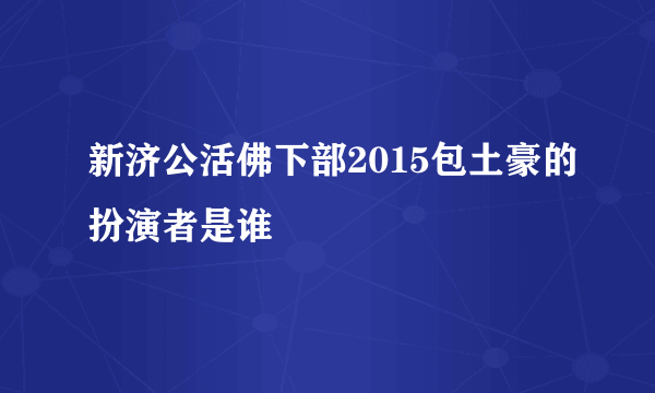 新济公活佛下部2015包土豪的扮演者是谁