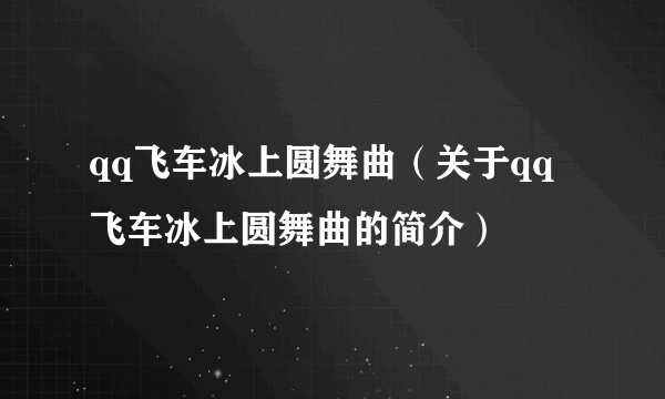 qq飞车冰上圆舞曲（关于qq飞车冰上圆舞曲的简介）