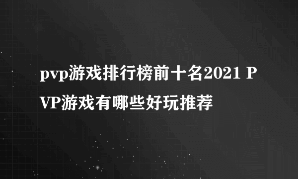 pvp游戏排行榜前十名2021 PVP游戏有哪些好玩推荐