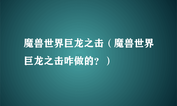 魔兽世界巨龙之击（魔兽世界巨龙之击咋做的？）