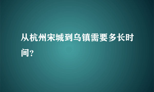 从杭州宋城到乌镇需要多长时间？