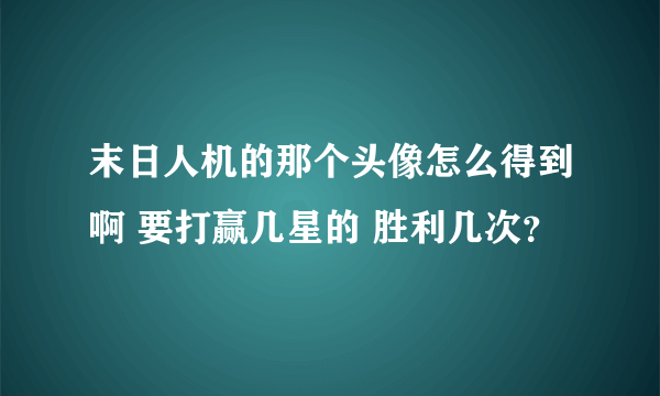 末日人机的那个头像怎么得到啊 要打赢几星的 胜利几次？