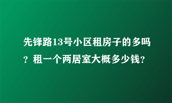 先锋路13号小区租房子的多吗？租一个两居室大概多少钱？