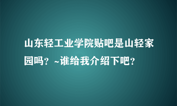 山东轻工业学院贴吧是山轻家园吗？~谁给我介绍下吧？