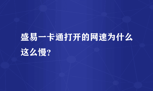 盛易一卡通打开的网速为什么这么慢？