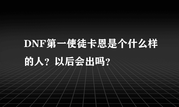 DNF第一使徒卡恩是个什么样的人？以后会出吗？