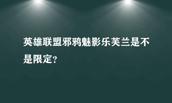 英雄联盟邪鸦魅影乐芙兰是不是限定？