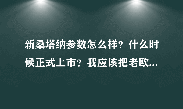 新桑塔纳参数怎么样？什么时候正式上市？我应该把老欧桑淘汰吗？