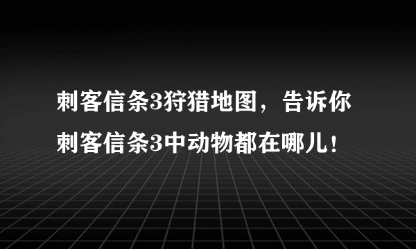 刺客信条3狩猎地图，告诉你刺客信条3中动物都在哪儿！