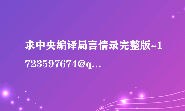 求中央编译局言情录完整版~1723597674@qq.com