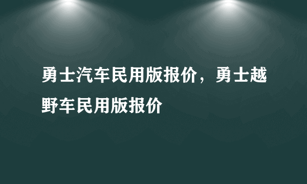 勇士汽车民用版报价，勇士越野车民用版报价