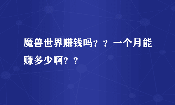 魔兽世界赚钱吗？？一个月能赚多少啊？？