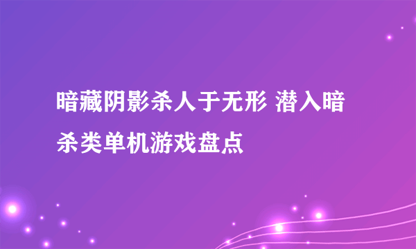 暗藏阴影杀人于无形 潜入暗杀类单机游戏盘点