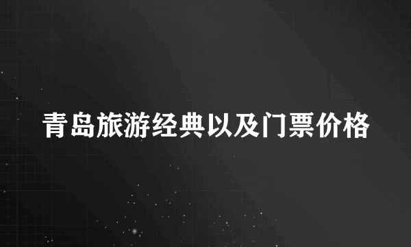 青岛旅游经典以及门票价格