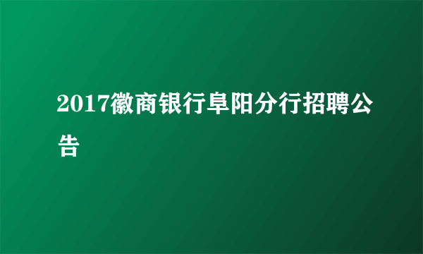 2017徽商银行阜阳分行招聘公告