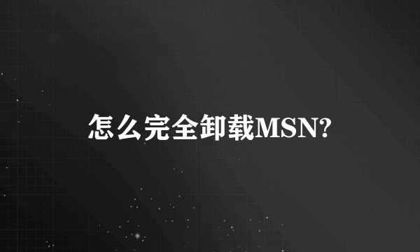 怎么完全卸载MSN?