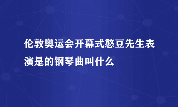 伦敦奥运会开幕式憨豆先生表演是的钢琴曲叫什么