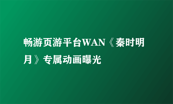 畅游页游平台WAN《秦时明月》专属动画曝光