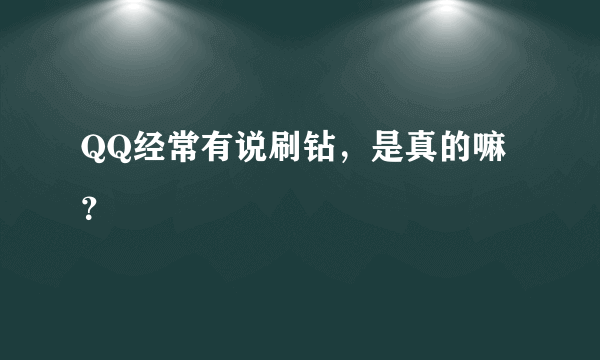 QQ经常有说刷钻，是真的嘛？