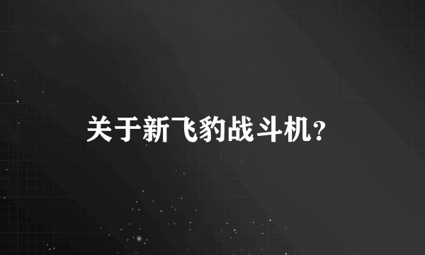 关于新飞豹战斗机？