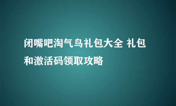 闭嘴吧淘气鸟礼包大全 礼包和激活码领取攻略