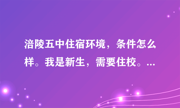 涪陵五中住宿环境，条件怎么样。我是新生，需要住校。知道的请详细透露。十分感谢～