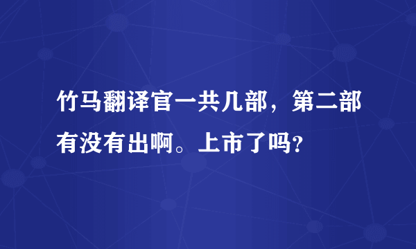 竹马翻译官一共几部，第二部有没有出啊。上市了吗？