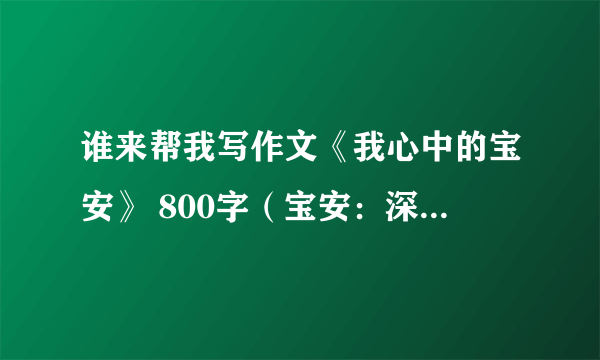 谁来帮我写作文《我心中的宝安》 800字（宝安：深圳市宝安区）