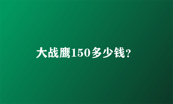 大战鹰150多少钱？