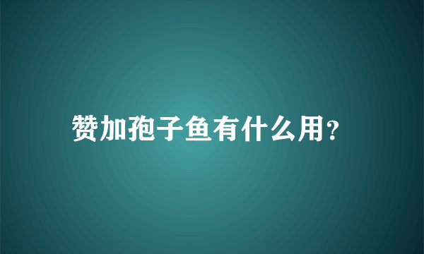 赞加孢子鱼有什么用？