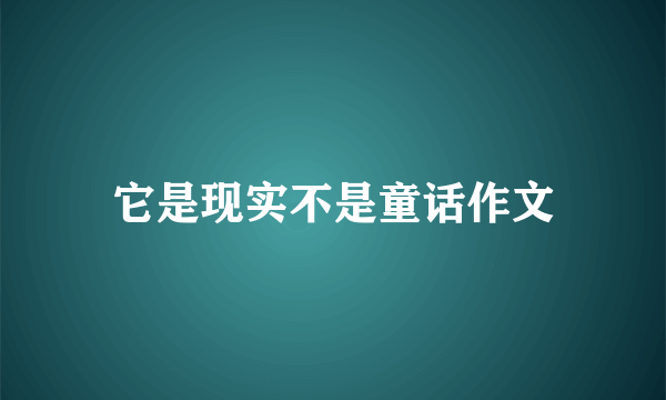 它是现实不是童话作文