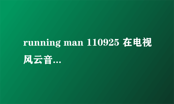 running man 110925 在电视风云音乐上什么时候？