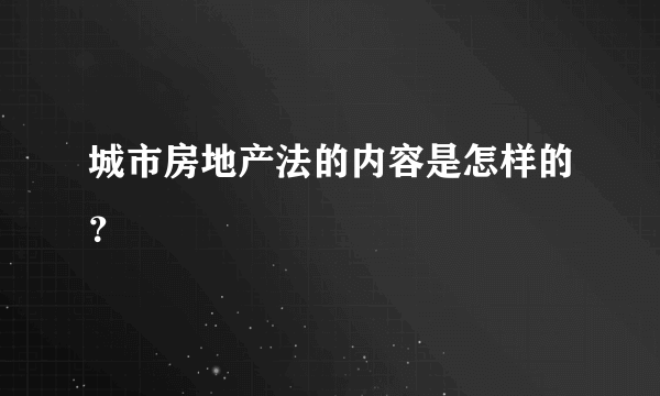 城市房地产法的内容是怎样的？