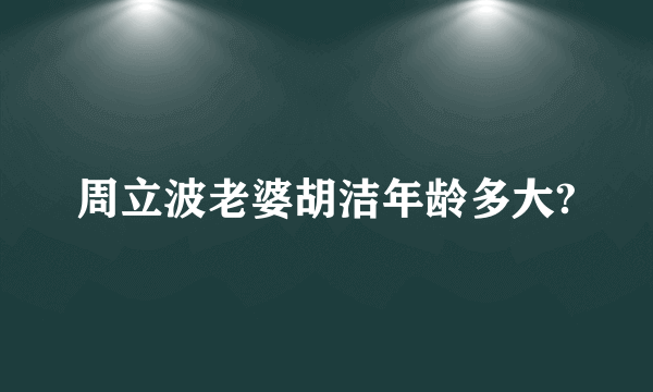 周立波老婆胡洁年龄多大?