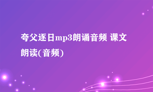 夸父逐日mp3朗诵音频 课文朗读(音频)