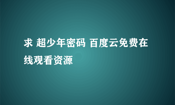 求 超少年密码 百度云免费在线观看资源