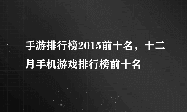 手游排行榜2015前十名，十二月手机游戏排行榜前十名